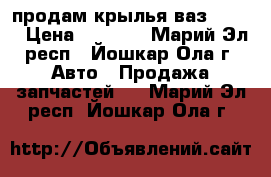 продам крылья ваз 21099 › Цена ­ 2 500 - Марий Эл респ., Йошкар-Ола г. Авто » Продажа запчастей   . Марий Эл респ.,Йошкар-Ола г.